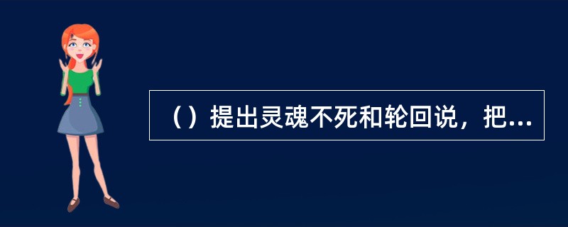 （）提出灵魂不死和轮回说，把灵魂分为理性、智慧和情欲三部分。理性、智慧在脑，情欲