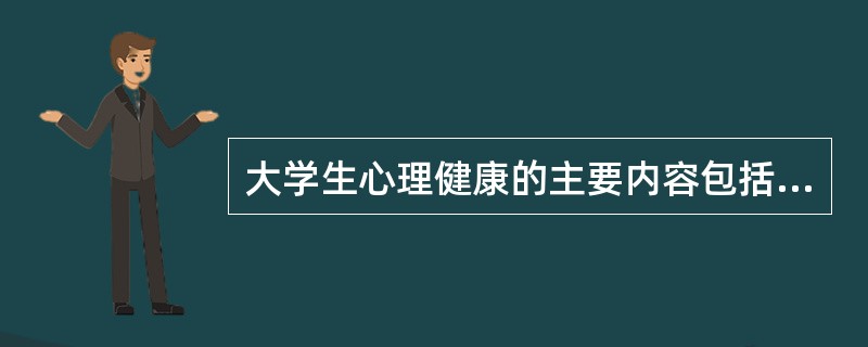 大学生心理健康的主要内容包括（）