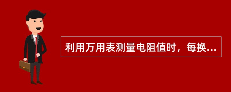 利用万用表测量电阻值时，每换一次档，必须进行一次（）。