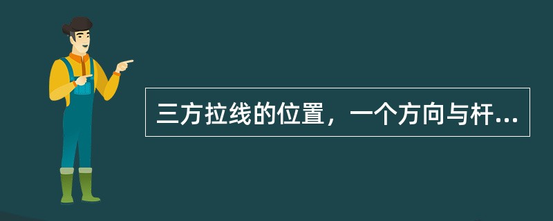 三方拉线的位置，一个方向与杆路（）其余两个方向与杆路成（）角度。