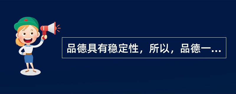 品德具有稳定性，所以，品德一旦形成，就不会再改变。