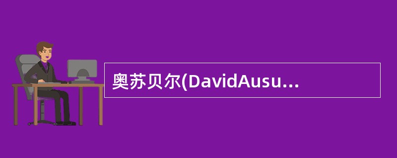 奥苏贝尔(DavidAusubel)的意义学习理论旨在解决概念和命题性知识的教学