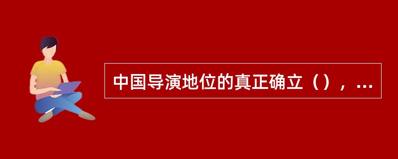 中国导演地位的真正确立（），在1923年，洪深为上海戏剧协社导演《少奶奶的扇子》