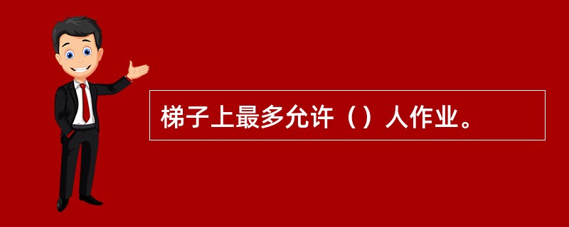 梯子上最多允许（）人作业。