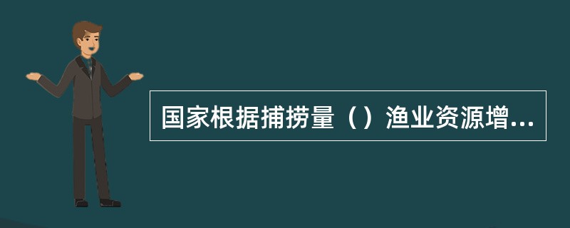 国家根据捕捞量（）渔业资源增长量的原则，确定渔业资源的总可捕捞量，实行捕捞限额制