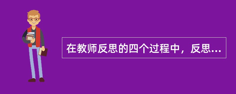 在教师反思的四个过程中，反思最集中体现在（）