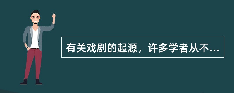 有关戏剧的起源，许多学者从不同的理论角度提出了多种假说：（）；（）、劳动说、巫术