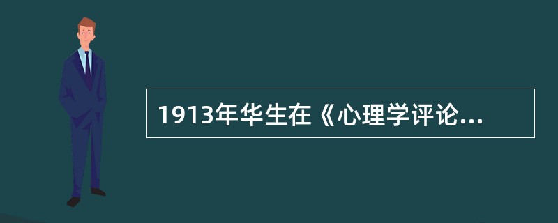 1913年华生在《心理学评论》上发表了题为《行为主义者心目中的心理学》一文，正式