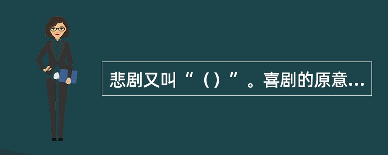 悲剧又叫“（）”。喜剧的原意为“狂欢游行之歌”。