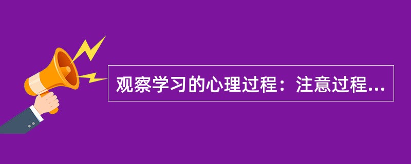 观察学习的心理过程：注意过程、（）、运动再现过程、动机作用过程。