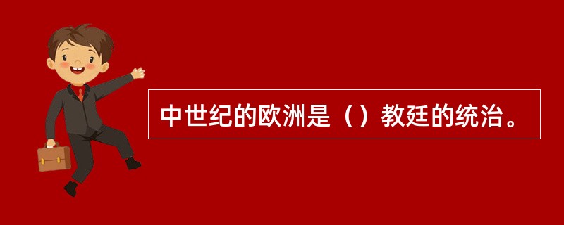 中世纪的欧洲是（）教廷的统治。