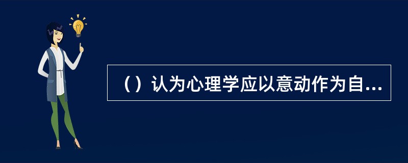 （）认为心理学应以意动作为自己的研究对象，认为心理学的研究方法有两种：内部知觉或