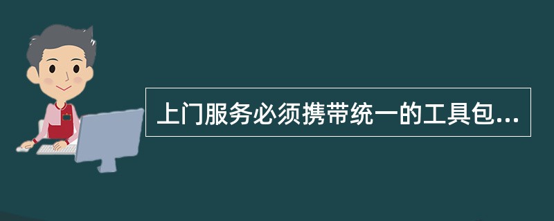 上门服务必须携带统一的工具包，工具包内必须有（）.