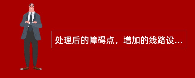 处理后的障碍点，增加的线路设备点的情况应增设（）。