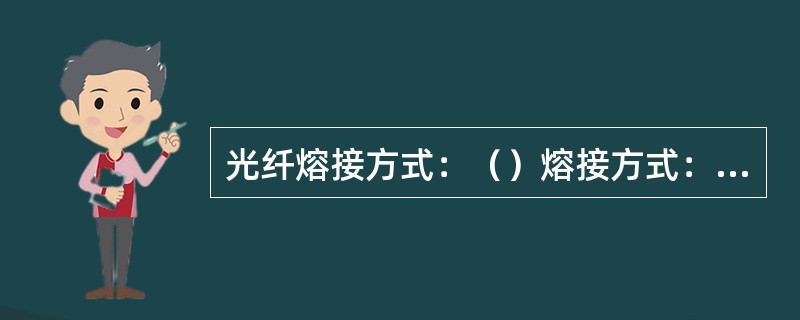 光纤熔接方式：（）熔接方式：（），熔接方式：（）熔接方式：（）熔接方式（）熔接方