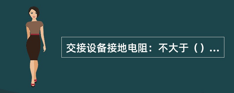 交接设备接地电阻：不大于（）欧。