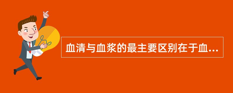 血清与血浆的最主要区别在于血清缺乏（）。