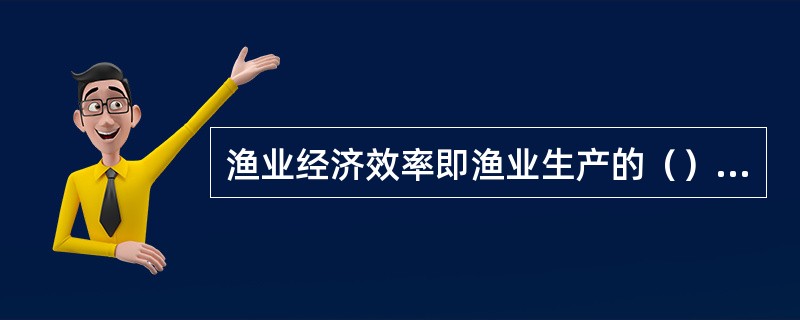 渔业经济效率即渔业生产的（）与（）之比。