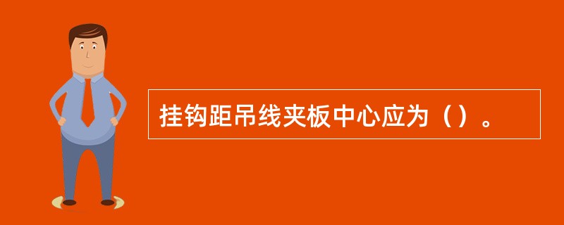 挂钩距吊线夹板中心应为（）。