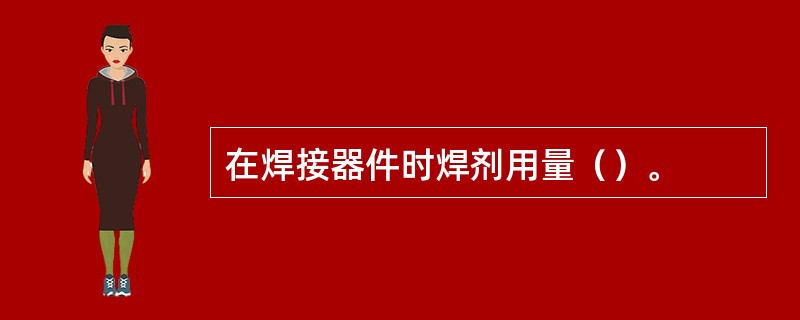 在焊接器件时焊剂用量（）。