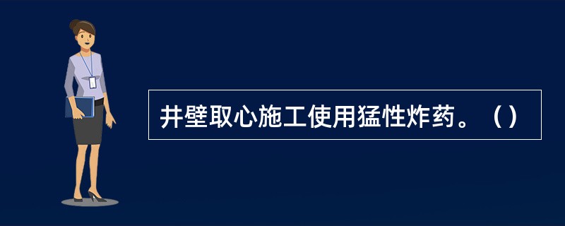 井壁取心施工使用猛性炸药。（）