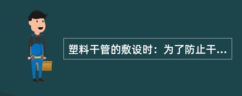 塑料干管的敷设时：为了防止干管扭曲在干管前边加上（）。