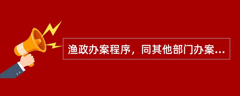 渔政办案程序，同其他部门办案程序一样，是“以事实为依据，以法律为准绳”这个办案原