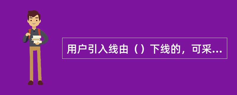 用户引入线由（）下线的，可采用1.0～1.2毫米线经的单心皮线（或铜包钢皮线）；