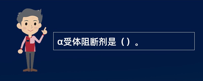 α受体阻断剂是（）。