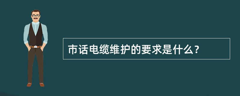 市话电缆维护的要求是什么？