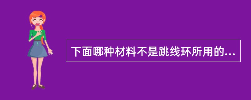 下面哪种材料不是跳线环所用的材料？（）