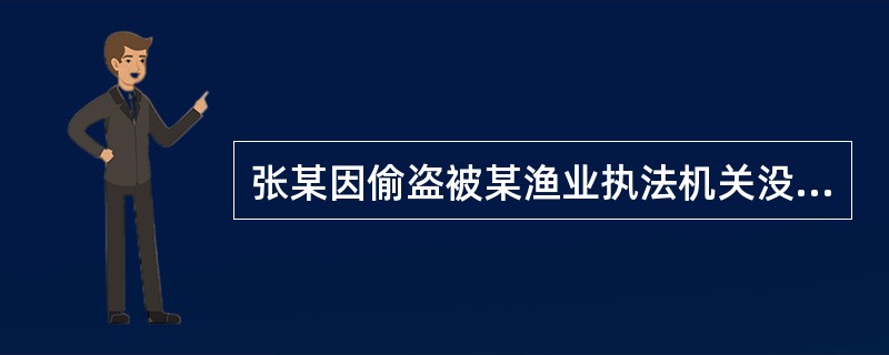 张某因偷盗被某渔业执法机关没收渔网，并处200元罚款。该渔业执法机关违反了行政处