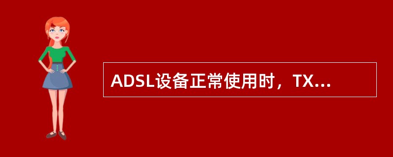 ADSL设备正常使用时，TX和RX信号灯应是（）。