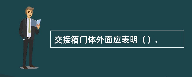 交接箱门体外面应表明（）.