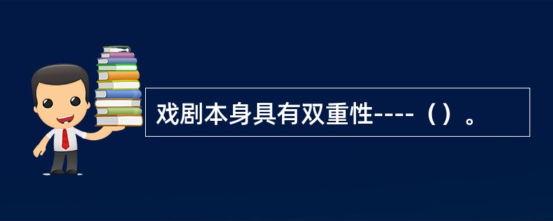 戏剧本身具有双重性----（）。