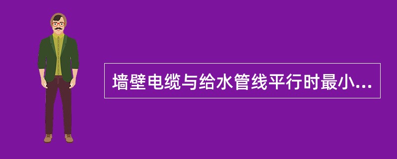 墙壁电缆与给水管线平行时最小净距为（）。