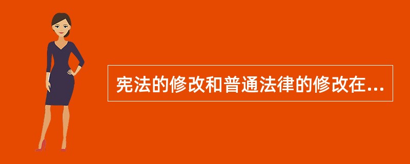 宪法的修改和普通法律的修改在提起主体和通过程序上一样。