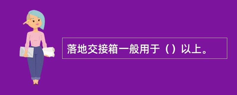 落地交接箱一般用于（）以上。