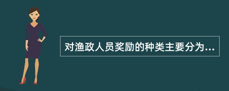 对渔政人员奖励的种类主要分为奖品和奖金、嘉奖和（）、（）、升级和升职