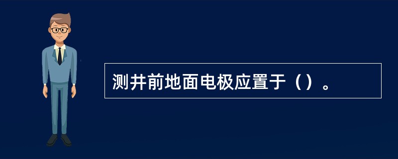 测井前地面电极应置于（）。