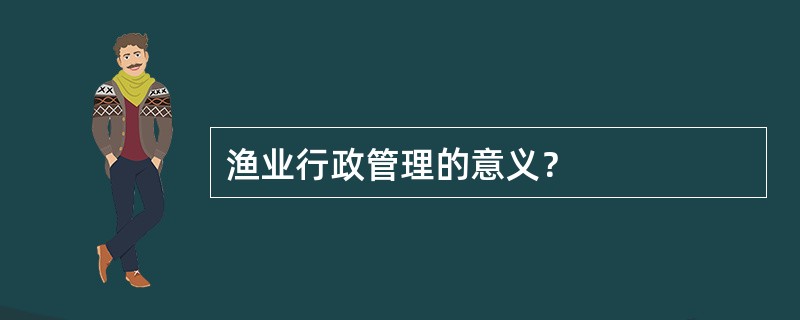 渔业行政管理的意义？