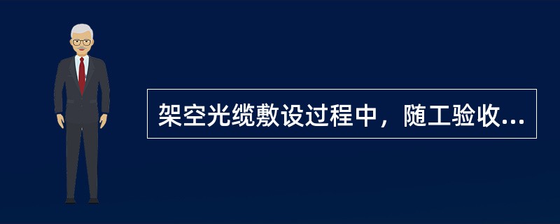 架空光缆敷设过程中，随工验收的内容有哪些？