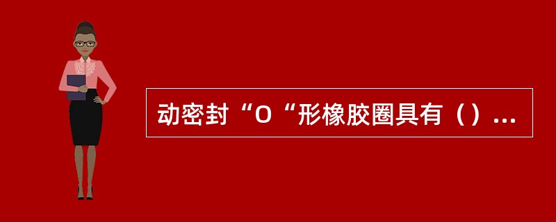 动密封“O“形橡胶圈具有（）的形能力。