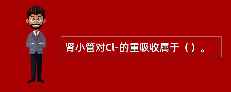 肾小管对Cl-的重吸收属于（）。