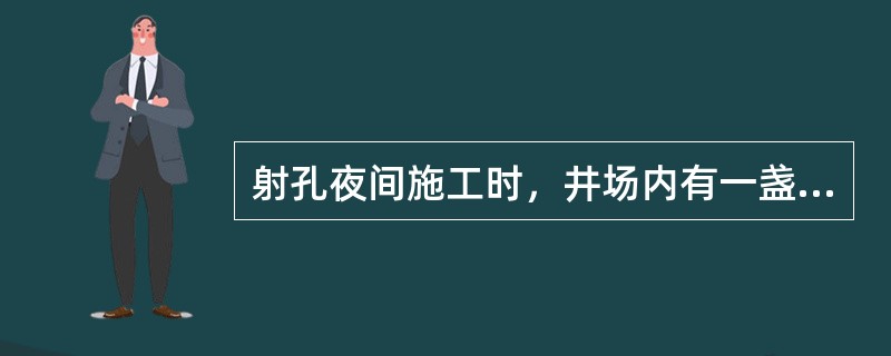 射孔夜间施工时，井场内有一盏500W的探照灯就可以了。（）