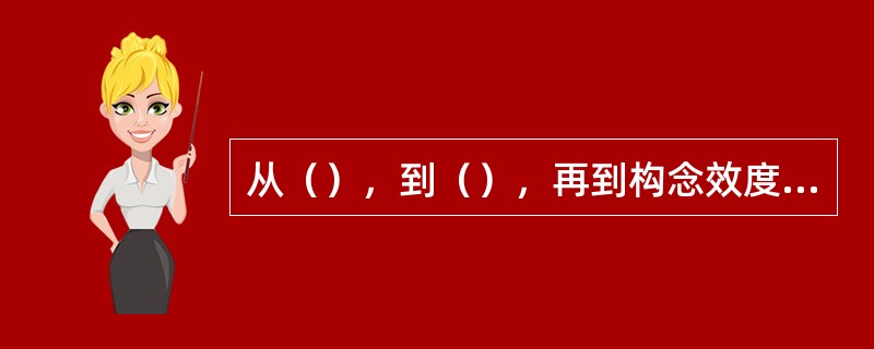 从（）﹐到（）﹐再到构念效度﹐可视为一种累进。