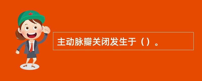 主动脉瓣关闭发生于（）。