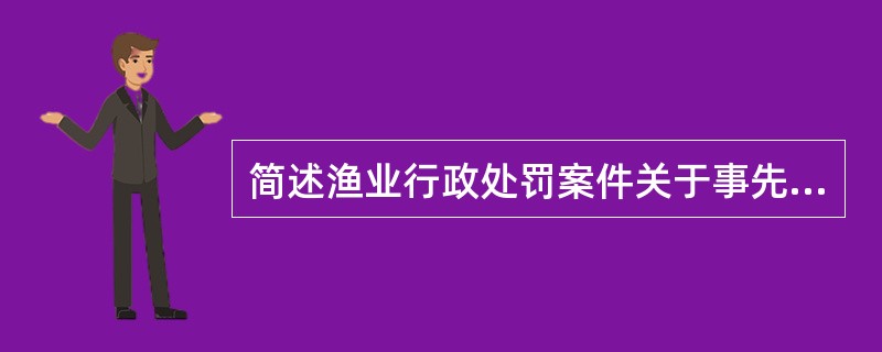 简述渔业行政处罚案件关于事先告知和听取意见的有关规定。