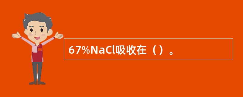 67%NaCl吸收在（）。
