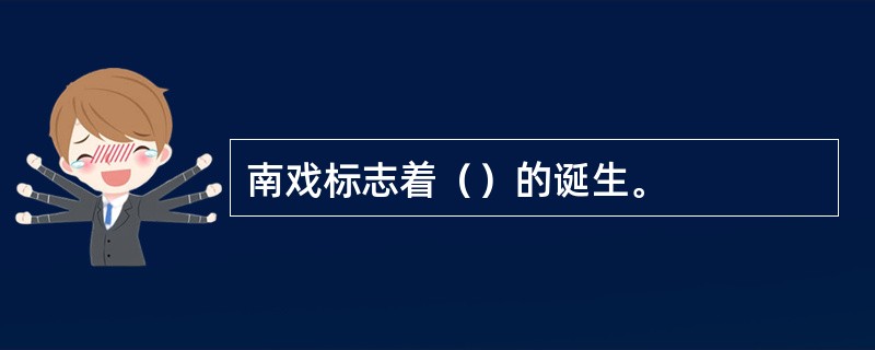 南戏标志着（）的诞生。